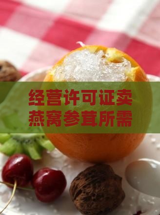经营许可证卖燕窝参茸所需证件一览
