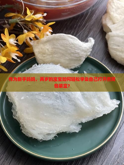 作为新手妈妈，两岁的宝宝如何轻松学会自己打开燕窝包装盒？