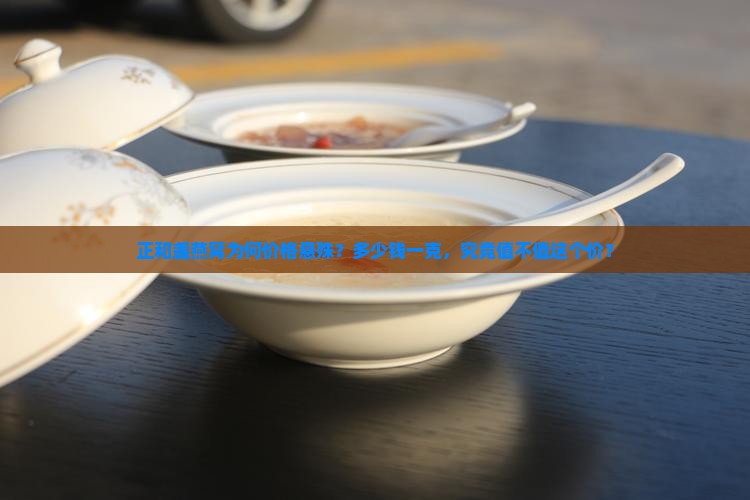 正和盏燕窝为何价格悬殊？多少钱一克，究竟值不值这个价？