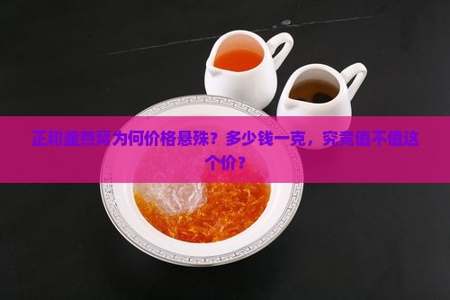 正和盏燕窝为何价格悬殊？多少钱一克，究竟值不值这个价？