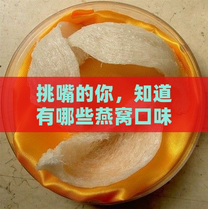 挑嘴的你，知道有哪些燕窝口味定制吗？