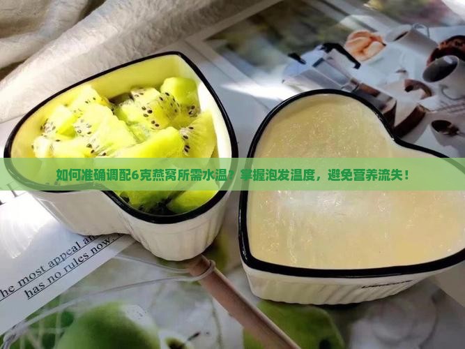 如何准确调配6克燕窝所需水温？掌握泡发温度，避免营养流失！