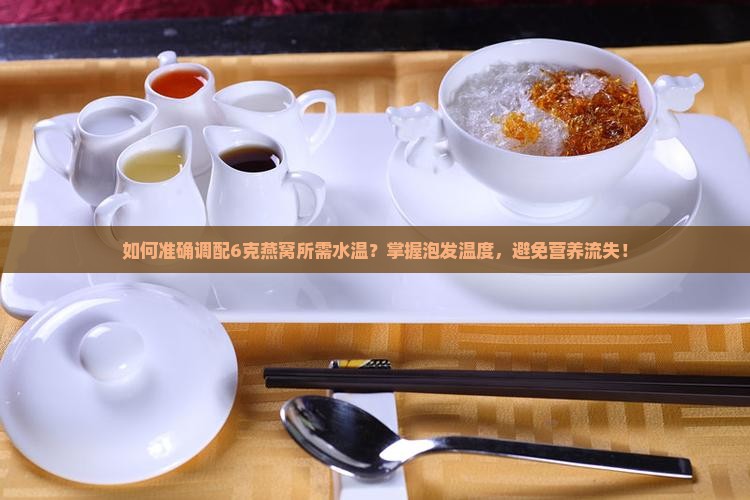 如何准确调配6克燕窝所需水温？掌握泡发温度，避免营养流失！