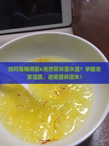 如何准确调配6克燕窝所需水温？掌握泡发温度，避免营养流失！