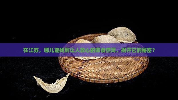 在江苏，哪儿能找到让人放心的即食燕窝，揭开它的秘密？