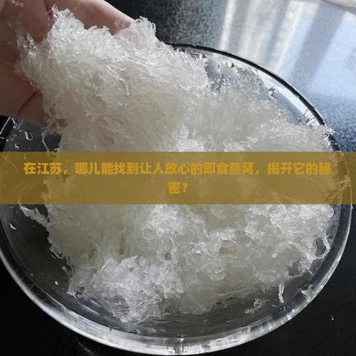 在江苏，哪儿能找到让人放心的即食燕窝，揭开它的秘密？