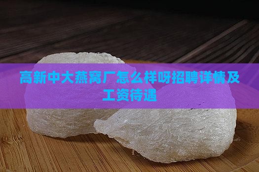 高新中大燕窝厂怎么样呀招聘详情及工资待遇