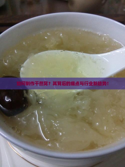 如何制作干燕窝？其背后的痛点与行业新趋势！