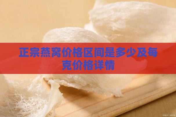 正宗燕窝价格区间是多少及每克价格详情