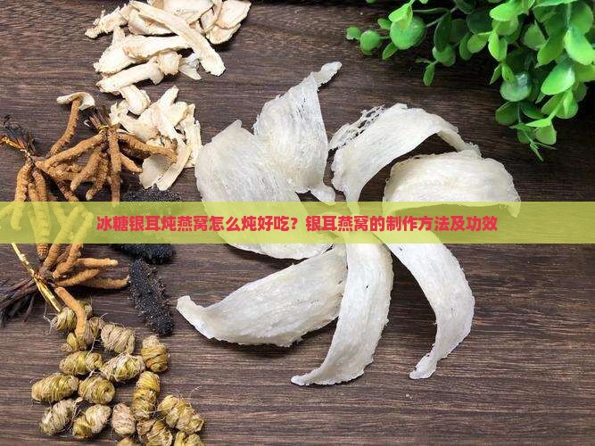 冰糖银耳炖燕窝怎么炖好吃？银耳燕窝的制作方法及功效