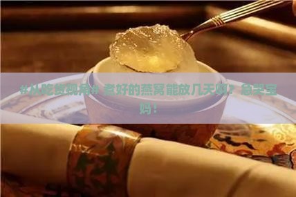 #从吃货视角# 煮好的燕窝能放几天啊？急哭宝妈！