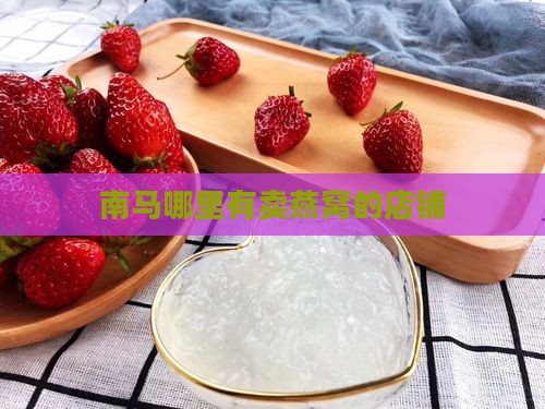 南马哪里有卖燕窝的店铺