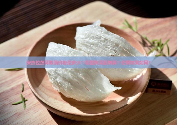 安杰拉燕窝眼膜价格是多少？哪里购买最划算？使用效果如何？