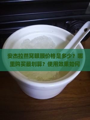 安杰拉燕窝眼膜价格是多少？哪里购买最划算？使用效果如何？