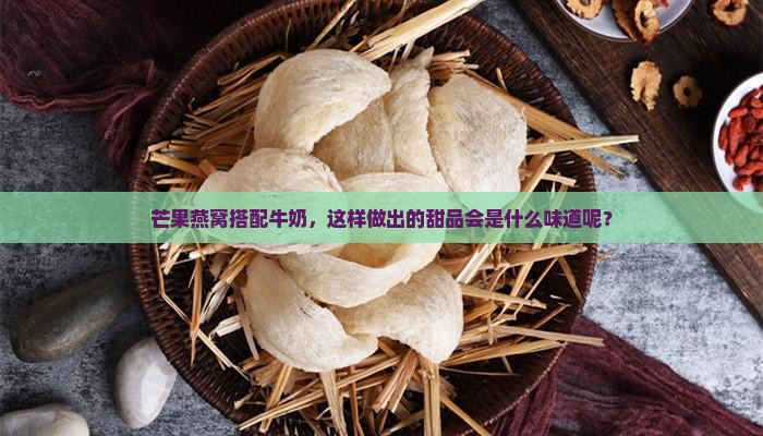 芒果燕窝搭配牛奶，这样做出的甜品会是什么味道呢？