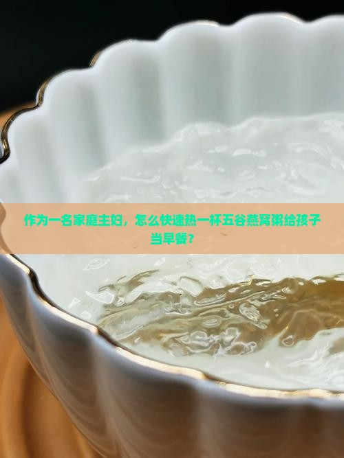 作为一名家庭主妇，怎么快速热一杯五谷燕窝粥给孩子当早餐？