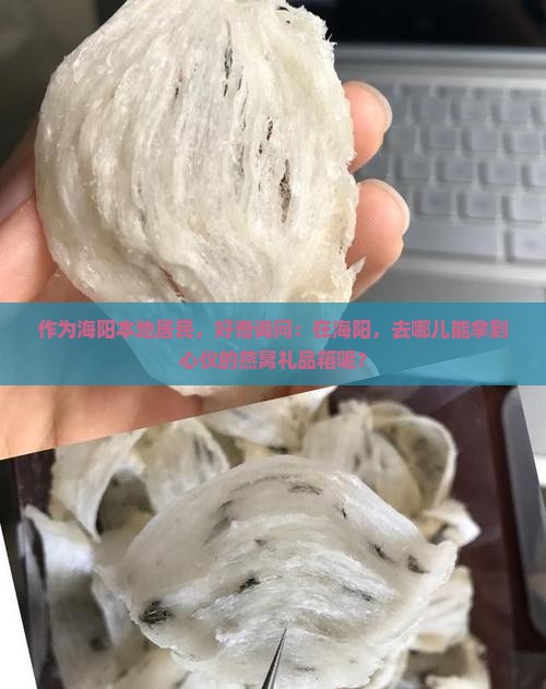 作为海阳本地居民，好奇询问：在海阳，去哪儿能拿到心仪的燕窝礼品箱呢？