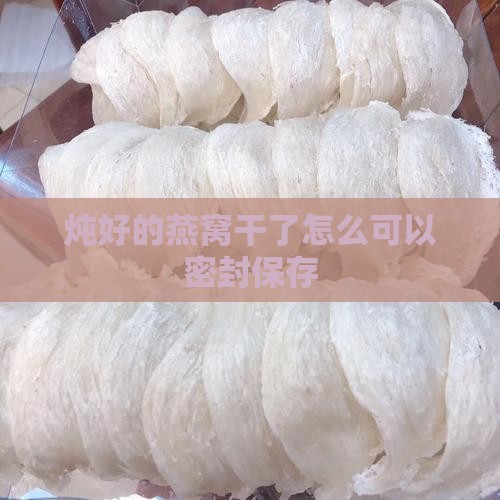 炖好的燕窝干了怎么可以密封保存