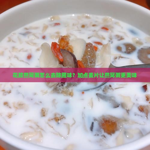 花胶燕窝粥怎么去除腥味？加点姜片让燕窝粥更美味