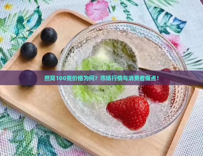 燕窝100克价格为何？市场行情与消费者痛点！