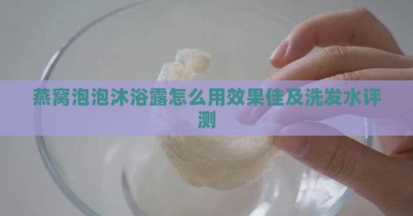 燕窝泡泡沐浴露怎么用效果佳及洗发水评测