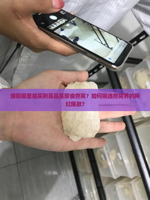 濮阳哪里能买到高品质即食燕窝？如何挑选燕窝界的网红爆款？