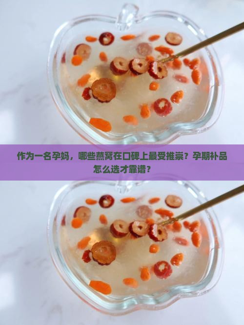 作为一名孕妈，哪些燕窝在口碑上最受推崇？孕期补品怎么选才靠谱？