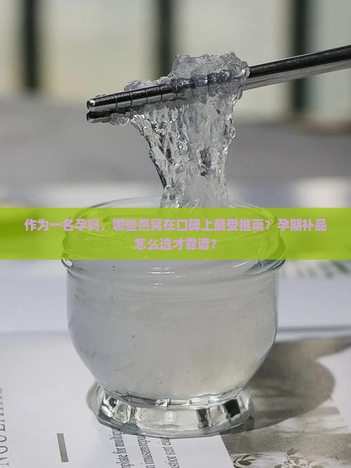 作为一名孕妈，哪些燕窝在口碑上最受推崇？孕期补品怎么选才靠谱？