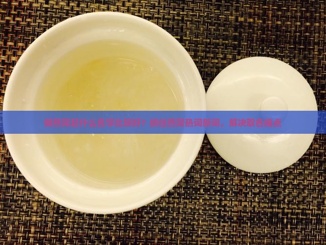 做燕窝起什么名字比较好？抓住燕窝热词新词，解决取名痛点