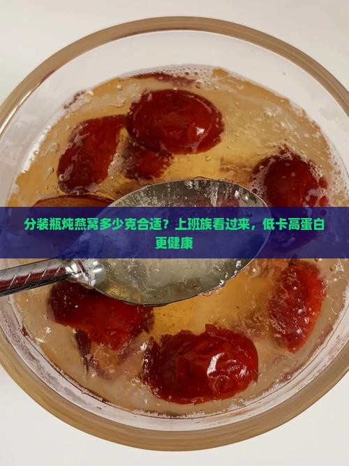 分装瓶炖燕窝多少克合适？上班族看过来，低卡高蛋白更健康