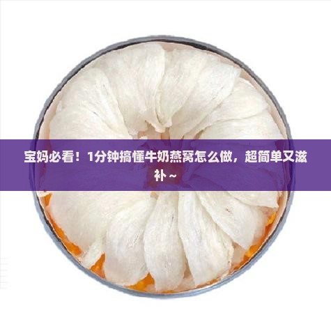 宝妈必看！1分钟搞懂牛奶燕窝怎么做，超简单又滋补～
