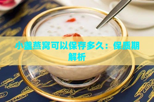 小盏燕窝可以保存多久：保质期解析