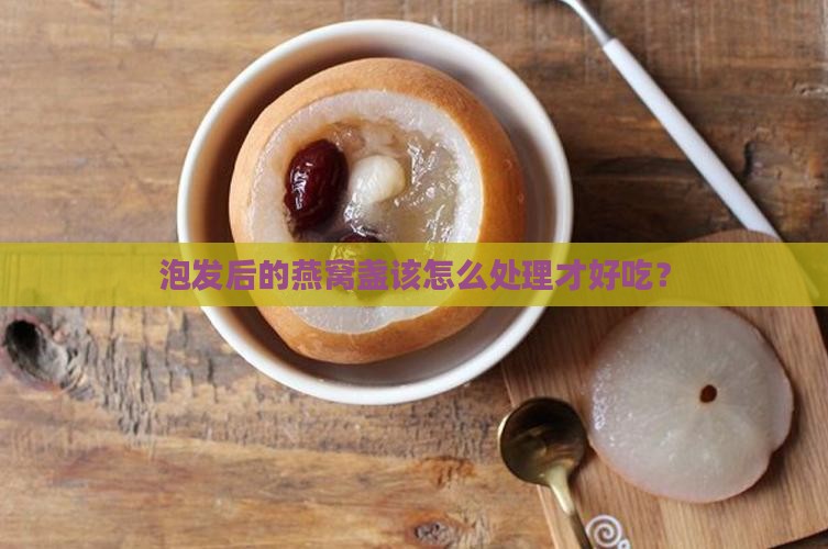 泡发后的燕窝盏该怎么处理才好吃？