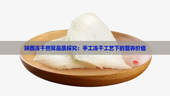 陕西冻干燕窝品质探究：手工冻干工艺下的营养价值