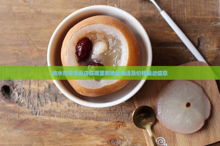 响水燕窝专卖店在哪里啊地址电话及价格最近信息