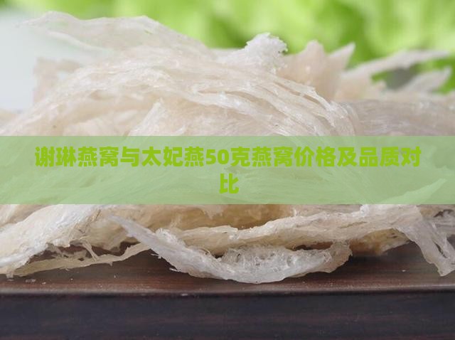 谢琳燕窝与太妃燕50克燕窝价格及品质对比