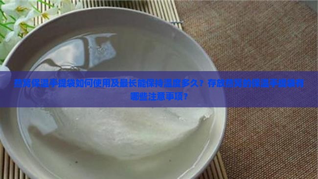 燕窝保温手提袋如何使用及最长能保持温度多久？存放燕窝的保温手提袋有哪些注意事项？