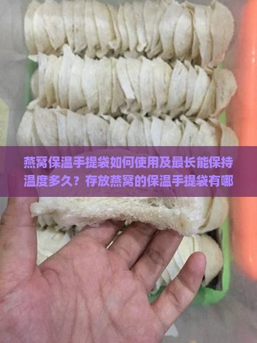 燕窝保温手提袋如何使用及最长能保持温度多久？存放燕窝的保温手提袋有哪些注意事项？