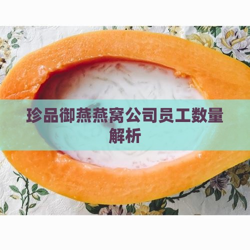 珍品御燕燕窝公司员工数量解析
