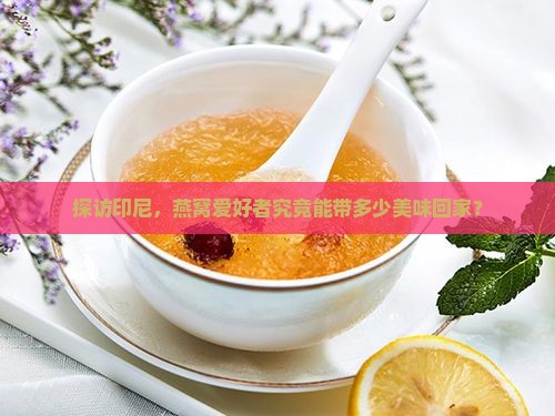 探访印尼，燕窝爱好者究竟能带多少美味回家？