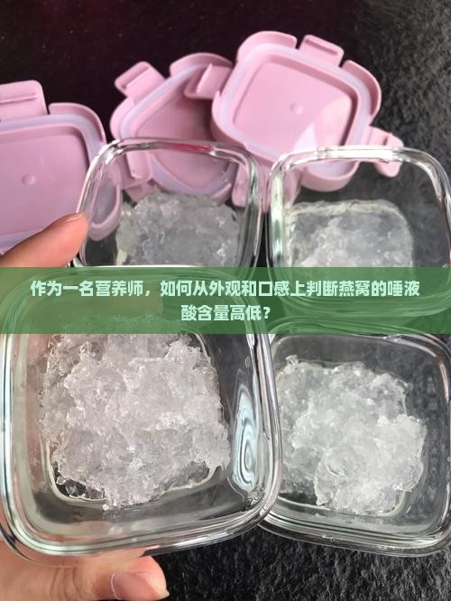 作为一名营养师，如何从外观和口感上判断燕窝的唾液酸含量高低？
