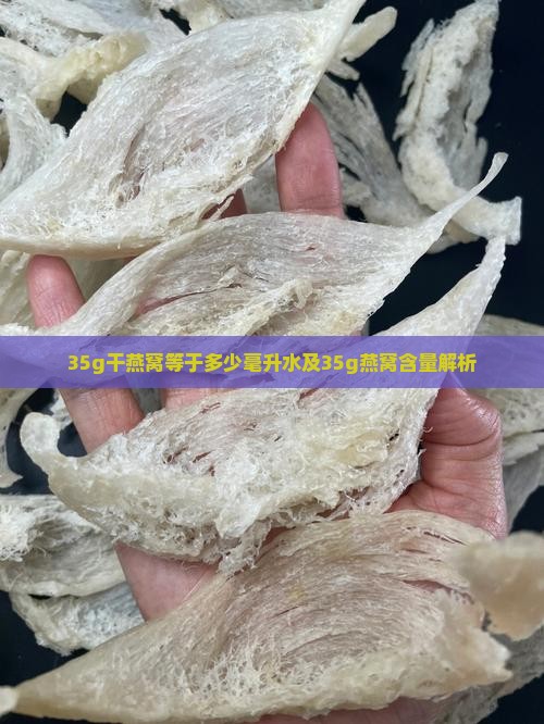 35g干燕窝等于多少毫升水及35g燕窝含量解析