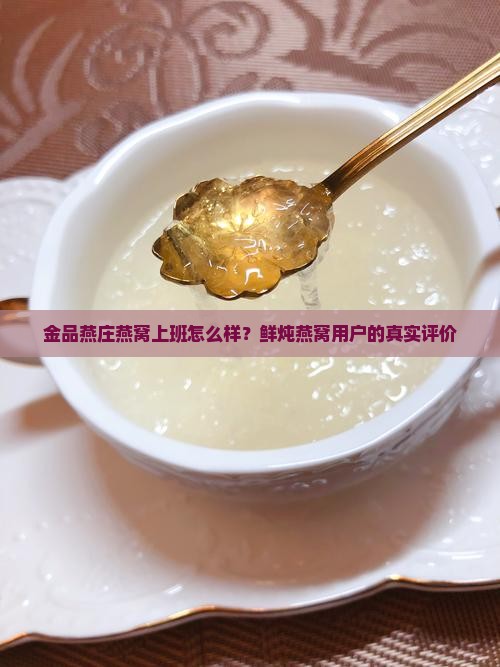 金品燕庄燕窝上班怎么样？鲜炖燕窝用户的真实评价