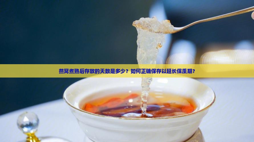 燕窝煮熟后存放的天数是多少？如何正确保存以延长保质期？