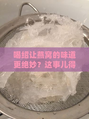 喝绍让燕窝的味道更绝妙？这事儿得好好聊聊