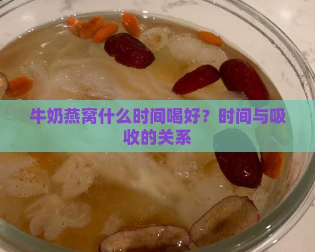 牛奶燕窝什么时间喝好？时间与吸收的关系