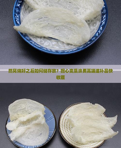 燕窝烧好之后如何储存放？担心变质浪费高端滋补品快收藏