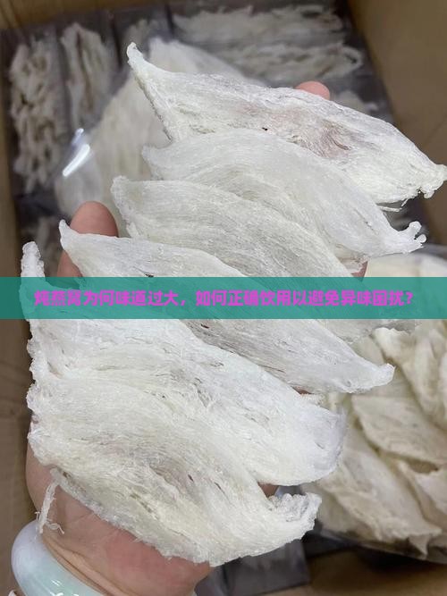 炖燕窝为何味道过大，如何正确饮用以避免异味困扰？