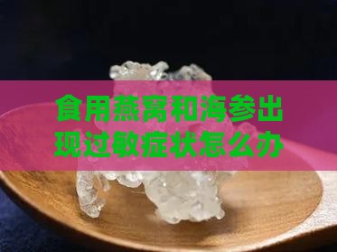 食用燕窝和海参出现过敏症状怎么办？