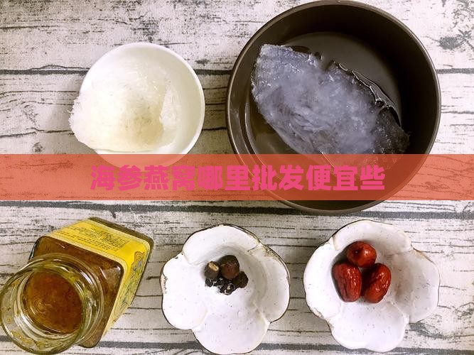 海参燕窝哪里批发便宜些
